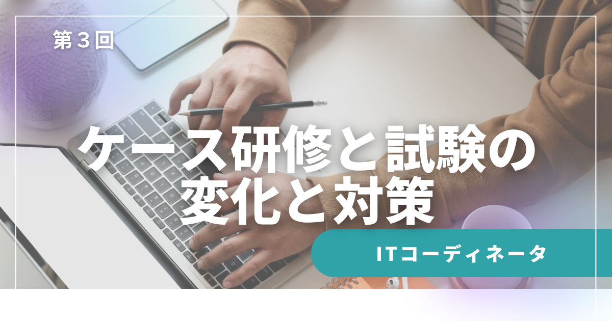 【第3回】ケース研修と試験の変化と対策